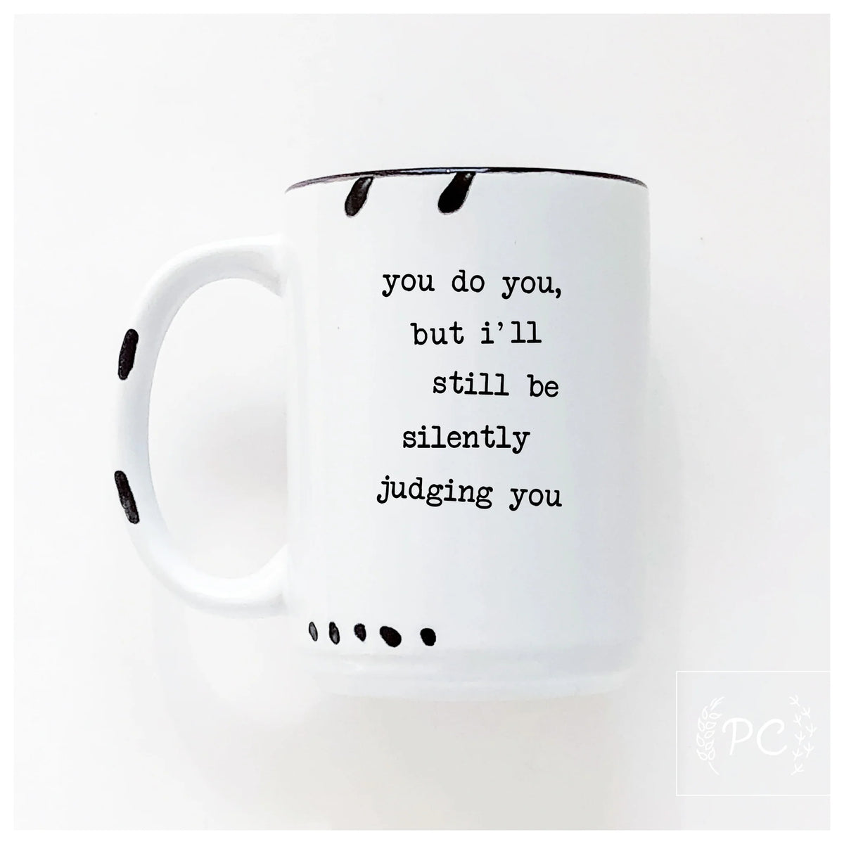 You do you, but I'll still be silently judging you ceramic mug